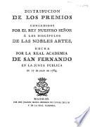 Distribución de los premios concedidos por el rey nuestro señor á los discípulos de las nobles artes, hecha por la Real Academia de San Fernando en la Junta pública de 17 de julio de 1784