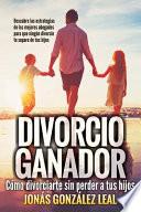 Divorcio Ganador: Cómo Divorciarte Sin Perder a Tus Hijos.