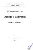 Documentos relativos á los antecedentes de la independencia de la República Argentina