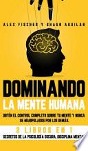 Dominando la Mente Humana: Obtén el Control Completo Sobre tu Mente y Nunca se Manipulados por los Demás. 2 Libros en 1 -Secretos de la Psicologí