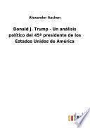 Donald J. Trump - Un análisis político del 45o presidente de los Estados Unidos de América