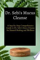 Dr. Sebi's Mucus Cleanse :A Step-by-Step Comprehensive Guide to Dr. Sebi's Detox Cleanse for Natural Healing and Wellness