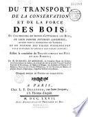 Du transport de la conservation et de la force des bois, ou l'on trouvera des moyens d'attendrir les bois,...faisant la conclusion du traité complet des bois et forêts, par Henri-Louis Duhamel du Monceau