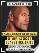 Dwayne Johnson Decodificado: Su Vida, Logros Y Claves Del Exito