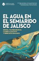 El agua en el semiárido de Jalisco. Sequía, vulnerabilidad, cambio climático y derechos humanos