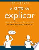 El arte de explicar. Cómo presentar y vender con éxito tus ideas, productos y servicios