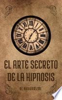 El arte secreto de la hipnosis: para convertirse en un maestro hipnotizador