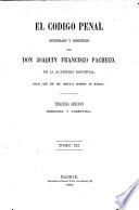 El Código Penal. Concordado y comentado por Don Joaquin Francisco Pacheco. 3a ed. corregida y aumentada