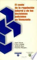 El costo del la regulacion laboral y de las decisiones judiciales en Venezuela