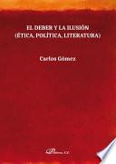 El deber y la ilusión. Ética, Política, Literatura