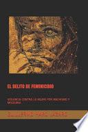 El Delito de Feminicidio: Violencia Contra La Mujer Por Machismo Y Misoginia