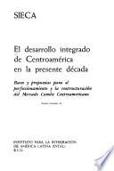 El desarrollo integrado de Centroamérica en la presente década; bases propuestas para el perfeccionamiento y la reestructuración del Mercado Común Centroamericano