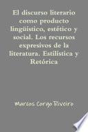 El discurso literario como producto lingüístico, estético y social. Los recursos expresivos de la literatura. Estilística y retórica