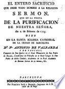 El entero sacrificio que debe todo hombre a la religion. Sermon que en la fiesta de la purificacion de nuestra señora, dia 2. de Febrero de 1795...