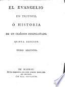 El Evangelio en Triunfo, ó historia de un filósofo desengañado. Quinta edicion. [By Pablo de Olavide y Jáuregui.]