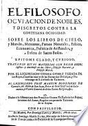 El filosofo, ocupacion de nobles, y discretos contra la cortesana ociosidad ; sobre los libros de cielo, y mundo, meteoros, parvos naturales (etc.)