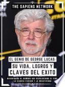 El Genio De George Lucas: Su Vida, Logros Y Claves Del Exito
