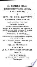 El hombre feliz, independiente del mundo y de la fortuna; ó, Arte de vivir contento ...