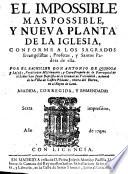 El Impossible mas Possible, y nueva planta de la Iglesia, conforme a los sagrados Evangelistas, Profétas, y Santos Padres de ella. ... Añadida ... y enmendada; sexta impression