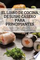 El Libro de Cocina de Sushi Casero Para Principiantes
