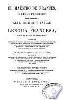 El maestro de frances me'todo practico para aprender a leer, escribir y hablar la lengua francesa, segun el sistema de Ollendorff ... con lecciones adicionales y un ape'ndice ...
