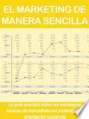 EL MARKETING DE MANERA SENCILLA. La guía práctica sobre las estrategias básicas de mercadotecnia profesional y orientación comercial