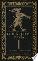 El rugido de Pavía. La caída de un Rey, el ascenso de un Imperio