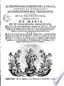 El Triunfo mas glorioso de la gracia contra la naturaleza, la concepción mas triunfante a vista de la mas prodigiosa