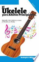 El Ukelele para Adultos Principiantes: Aprende a leer música y a tocar el Ukelele en 10 días