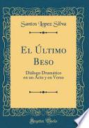 El Último Beso: Diálogo Dramático En Un Acto Y En Verso (Classic Reprint)