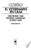 El veterinario en casa : como prevenir y curar trastornos y enfermedades de perros y gatos