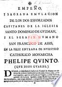 Empeño y sagrada emulacion de los dos esforzados Capitanes de la Iglesia Santo Domingo de Guzman y el serafin humano San Francisco de Assis, en la felix entrada de nuestro Catholico Monarcha Phelipe Quinto