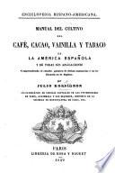 Enciclopedia Hispano-Americana. Manual del cultivo del café, cacao, vainilla y tabaco en la America Española y de todas sus aplicaciones comprendiendo el estudio guimico de dichas sustancias y su influencia en la higiene