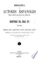 Escritores del siglo XVI ...: Obras del maestro fray Luis de Leon. Precédelas su vida, escrita por Don Gregoria Mayans y Siscar, y un extracto del proceso instruido contra el autor desde el año 1571 al 1576