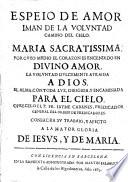 Espeio de amor iman de la voluntad camino del cielo. Maria sacratissima. Por cuyo medio el corazon es encendido en divino amor. La voluntad dulcemente atraida a Dios. El alma, con toda luz, dirigida, y encaminada para el cielo