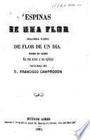 Espinas de una Flor. Segumda [sic] parte de Flor de un Dia. Drama en verso en tres actos y un epílogo