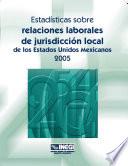 Estadísticas sobre relaciones laborales de jurisdicción local de los Estados Unidos Mexicanos 2005