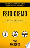 Estoicismo: Descubriendo El Estoicismo: Descubra la Filosofía Estoica y el Arte de la Felicidad (Resiliencia, Calma Y Confianza Como Los Grandes Estoicos De La Antigüedad)