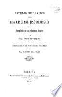 Estudio biográfico sobre fray Cayetano José Rodriguez y recopilacion de sus producciones literarias
