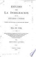 Estudio sobre la inmigracion en los Estados Unidos y breves apuntes para la aplicacion del sistema á la isla de Cuba