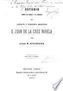 Estudio sobre las obras y persona del literato y publicista argentino d. Juan de la Cruz Varela