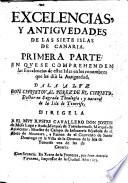 Excelencias y Antiguedades de las siete Islas de Canaria. Primera parte en que se comprehenden las excelencias de estas islas in los renombres que les diò la antigúedad