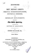 Exposure of the Rev. H. Grey's personal misrepresentations, doctrinal heresies, and important mistatements [sic], respecting the Bible Society, as contained in the letters of Anglicanus