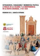 Extranjeros, ciudadanía y membresía: Política a finales de la Colonia y la Independencia en la Nueva Granada 1750- 1830