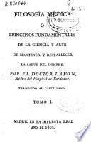 Filosofía médica ó Principios fundamentales de la ciencia y el arte de mantener y restablecer la salud del hombre