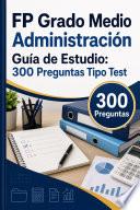 FP Grado Medio Administración Guía de Estudio: 300 Preguntas Tipo Test
