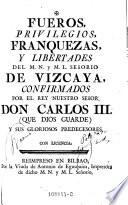 Fueros privilegios, franquezas y libertades de Vizcaya, confirmados por ... Carlos III. y sus ... predecesores
