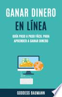 Ganar Dinero En Línea: Guía Paso A Paso Fácil Para Aprender A Ganar Dinero