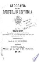 Geografia de la Republica de Guatemala ... Segunda edicion, etc