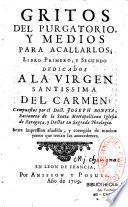 Gritos del purgatorio, y medios para acallarlos ; libro primero, y segundo dedicados a la virgen santissima del Carmen : compuestos por el doct. Joseph Boneta... sexta impression añadida, y corregida de muchos yerros que tenian las antecedentes